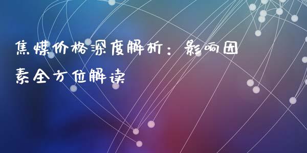 焦煤价格深度解析：影响因素全方位解读_https://m.fsyjjx.cn_期货保证金_第1张