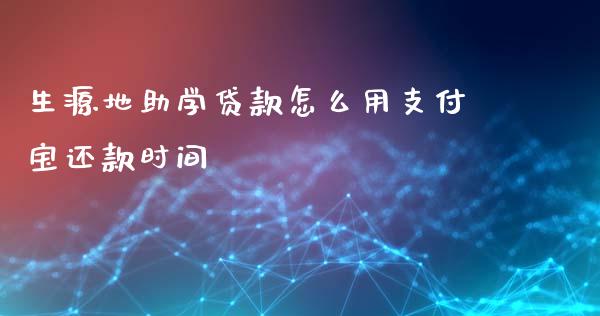 生源地助学贷款怎么用支付宝还款时间_https://m.fsyjjx.cn_期货保证金计算_第1张