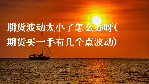 期货波动太小了怎么办呀(期货买一手有几个点波动)_https://m.fsyjjx.cn_期货如何开户_第1张