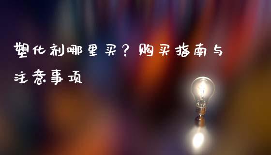 塑化剂哪里买？购买指南与注意事项_https://m.fsyjjx.cn_期货保证金_第1张