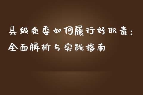 县级党委如何履行好职责：全面解析与实践指南_https://m.fsyjjx.cn_期货如何开户_第1张