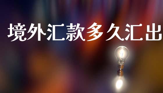 境外汇款多久汇出_https://m.fsyjjx.cn_期货保证金_第1张