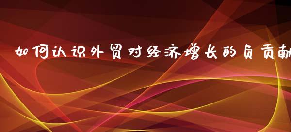 如何认识外贸对经济增长的负贡献_https://m.fsyjjx.cn_股指期货保证金_第1张