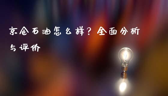 京企石油怎么样？全面分析与评价_https://m.fsyjjx.cn_股指期货保证金_第1张