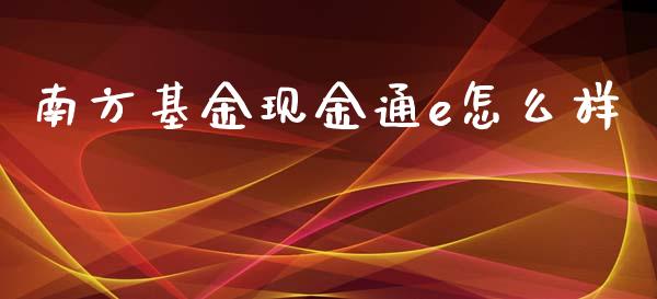 南方基金现金通e怎么样_https://m.fsyjjx.cn_期货保证金_第1张
