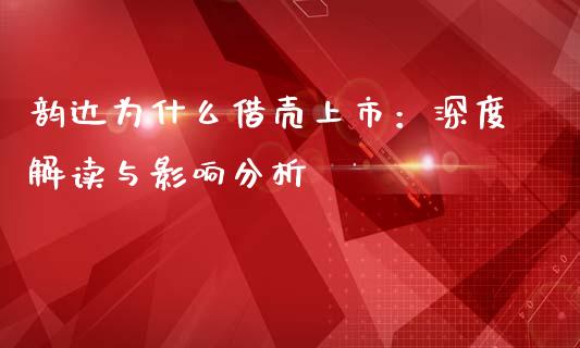 韵达为什么借壳上市：深度解读与影响分析_https://m.fsyjjx.cn_期货如何开户_第1张