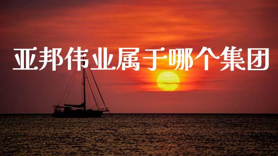 亚邦伟业属于哪个集团_https://m.fsyjjx.cn_期货保证金计算_第1张