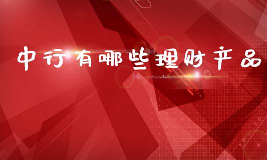 中行有哪些理财产品_https://m.fsyjjx.cn_股指期货保证金_第1张