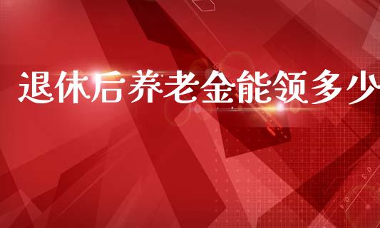 退休后养老金能领多少_https://m.fsyjjx.cn_期货保证金_第1张