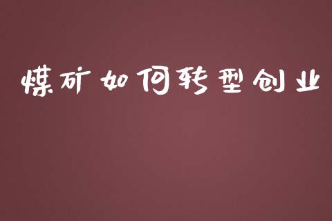 煤矿如何转型创业_https://m.fsyjjx.cn_期货保证金_第1张
