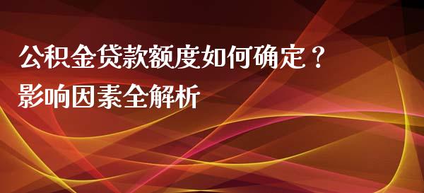 公积金贷款额度如何确定？影响因素全解析_https://m.fsyjjx.cn_期货保证金计算_第1张