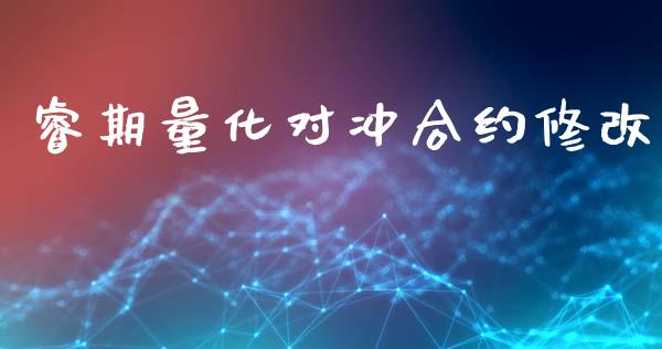 睿期量化对冲合约修改_https://m.fsyjjx.cn_期货如何开户_第1张