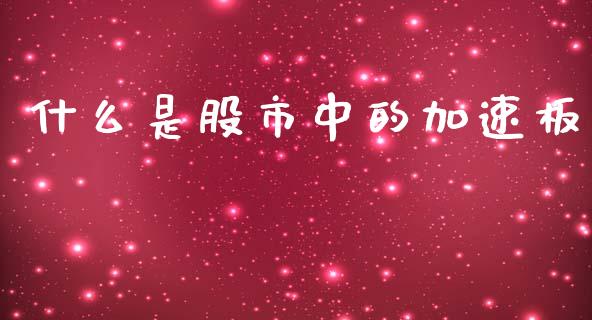 什么是股市中的加速板_https://m.fsyjjx.cn_期货保证金_第1张
