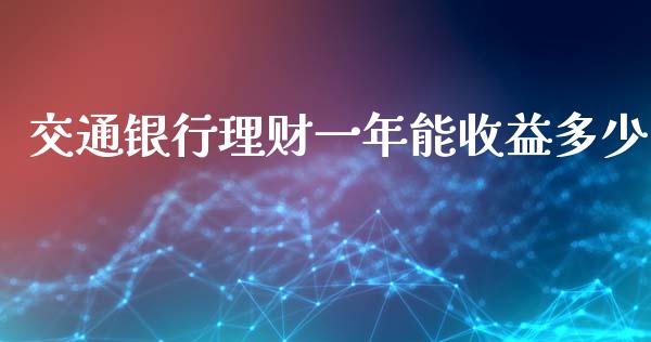 交通银行理财一年能收益多少_https://m.fsyjjx.cn_期货如何开户_第1张
