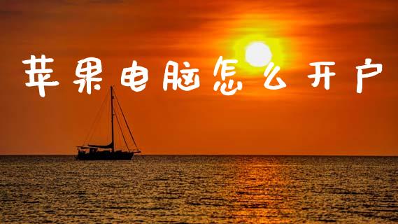 苹果电脑怎么开户_https://m.fsyjjx.cn_股指期货保证金_第1张