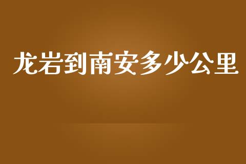 龙岩到南安多少公里_https://m.fsyjjx.cn_期货如何开户_第1张