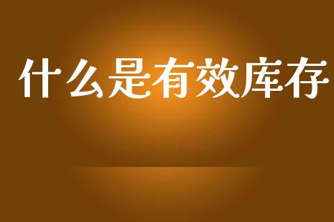 什么是有效库存_期货保证金_第1张_期货如何开户_期货保证金_期货保证金计算_股指期货保证金 什么是有效库存_https://m.fsyjjx.cn_期货保证金_第1张