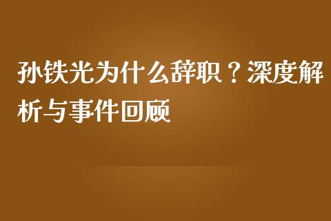 孙铁光为什么辞职？深度解析与事件回顾_https://m.fsyjjx.cn_期货保证金_第1张