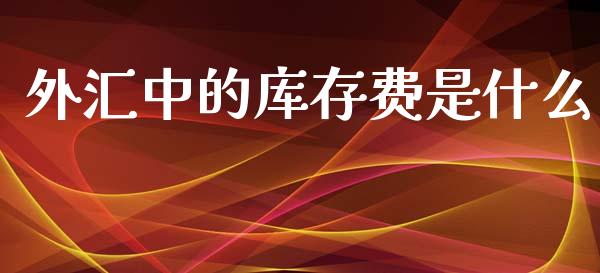 外汇中的库存费是什么_https://m.fsyjjx.cn_期货保证金_第1张