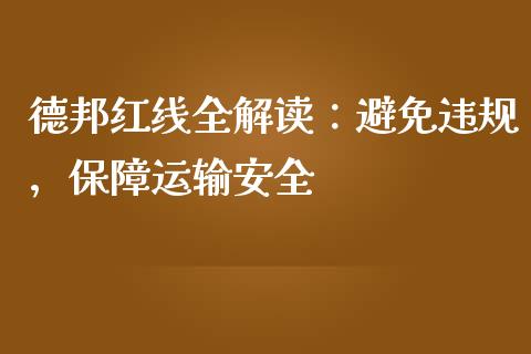 德邦红线全解读:避免违规,保障运输安全_期货如何开户_第1张_期货如何开户_期货保证金_期货保证金计算_股指期货保证金 德邦红线全解读:避免违规,保障运输安全_https://m.fsyjjx.cn_期货如何开户_第1张