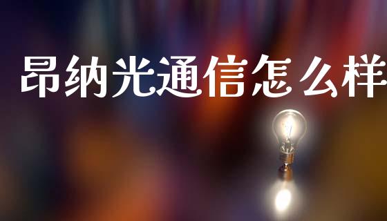 昂纳光通信怎么样_https://m.fsyjjx.cn_期货如何开户_第1张