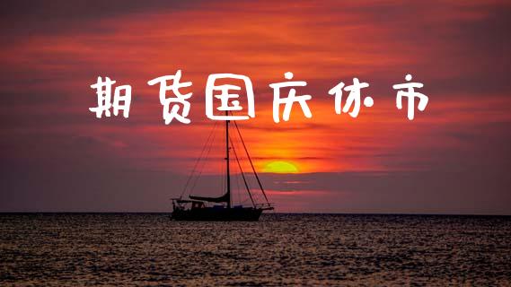 期货国庆休市_https://m.fsyjjx.cn_期货保证金_第1张