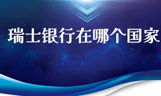 瑞士银行在哪个国家_https://m.fsyjjx.cn_期货保证金计算_第1张