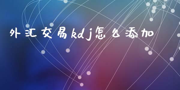 外汇交易kdj怎么添加_https://m.fsyjjx.cn_期货如何开户_第1张