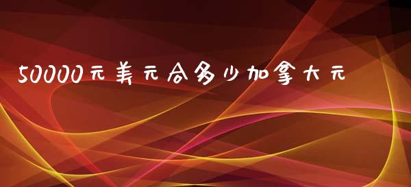 50000元美元合多少加拿大元_https://m.fsyjjx.cn_期货保证金计算_第1张