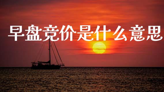 早盘竞价是什么意思_https://m.fsyjjx.cn_期货保证金_第1张