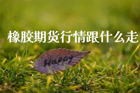橡胶期货行情跟什么走_https://m.fsyjjx.cn_期货保证金_第1张