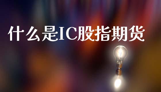 什么是IC股指期货_期货保证金_第1张_期货如何开户_期货保证金_期货保证金计算_股指期货保证金 什么是IC股指期货_https://m.fsyjjx.cn_期货保证金_第1张