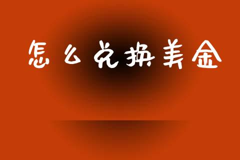 怎么兑换美金_https://m.fsyjjx.cn_期货如何开户_第1张