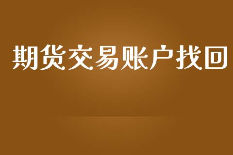 期货交易账户找回_https://m.fsyjjx.cn_期货保证金_第1张