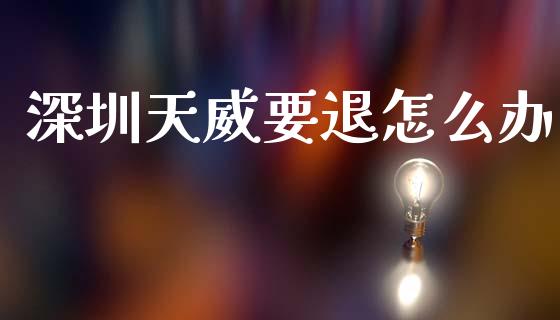 深圳天威要退怎么办_https://m.fsyjjx.cn_期货如何开户_第1张