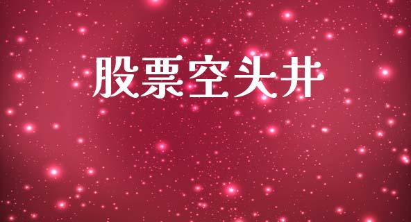 股票空头井_https://m.fsyjjx.cn_股指期货保证金_第1张