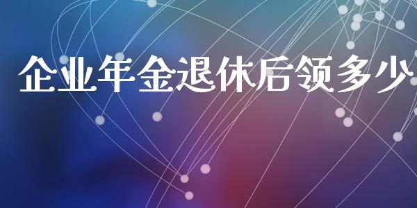 企业年金退休后领多少_https://m.fsyjjx.cn_期货如何开户_第1张