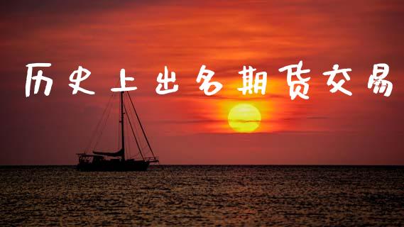 历史上出名期货交易_https://m.fsyjjx.cn_期货保证金_第1张
