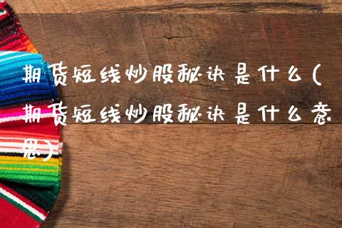 期货短线炒股秘诀是什么(期货短线炒股秘诀是什么意思)_https://m.fsyjjx.cn_期货保证金计算_第1张