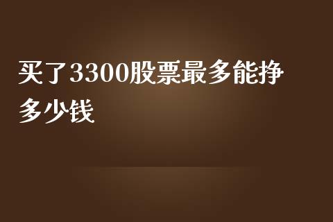 买了3300股票最多能挣多少钱_https://m.fsyjjx.cn_期货如何开户_第1张