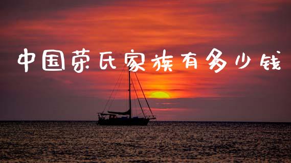 中国荣氏家族有多少钱_https://m.fsyjjx.cn_期货保证金计算_第1张