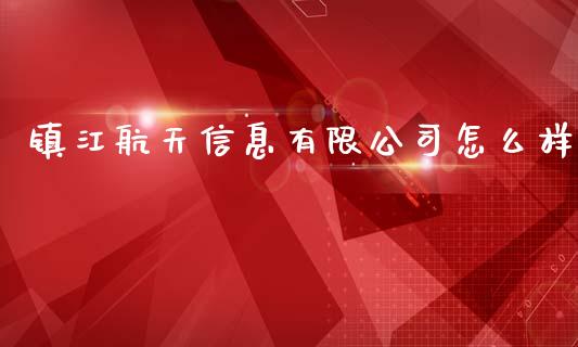 镇江航天信息有限公司怎么样_https://m.fsyjjx.cn_期货保证金计算_第1张