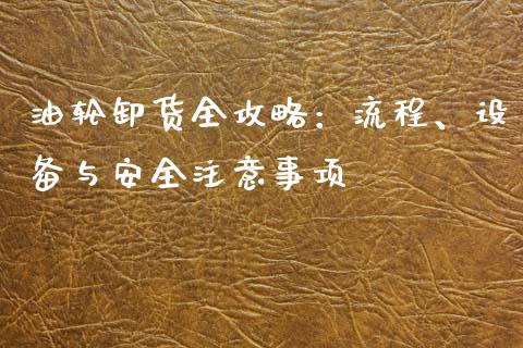 油轮卸货全攻略:流程、设备与安全注意事项_期货保证金计算_第1张_期货如何开户_期货保证金_期货保证金计算_股指期货保证金 油轮卸货全攻略:流程、设备与安全注意事项_https://m.fsyjjx.cn_期货保证金计算_第1张