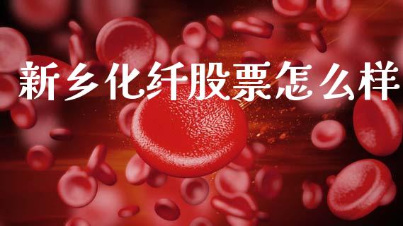 新乡化纤股票怎么样_https://m.fsyjjx.cn_期货如何开户_第1张