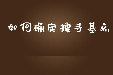 如何确定搜寻基点_https://m.fsyjjx.cn_股指期货保证金_第1张