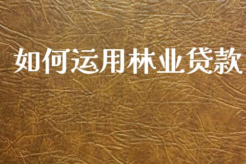 如何运用林业贷款_https://m.fsyjjx.cn_期货如何开户_第1张