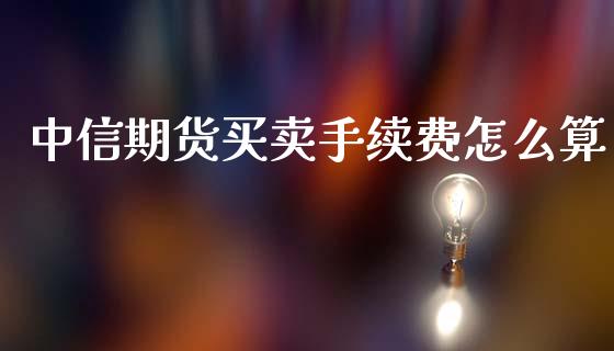 中信期货买卖手续费怎么算_https://m.fsyjjx.cn_期货如何开户_第1张
