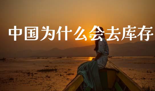 中国为什么会去库存_https://m.fsyjjx.cn_期货如何开户_第1张