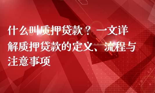 什么叫质押贷款？ 一文详解质押贷款的定义、流程与注意事项_https://m.fsyjjx.cn_期货保证金_第1张