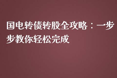 国电转债转股全攻略：一步步教你轻松完成_https://m.fsyjjx.cn_期货保证金_第1张